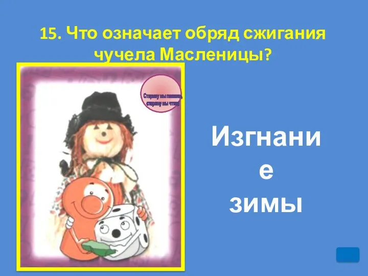 15. Что означает обряд сжигания чучела Масленицы? Изгнание зимы