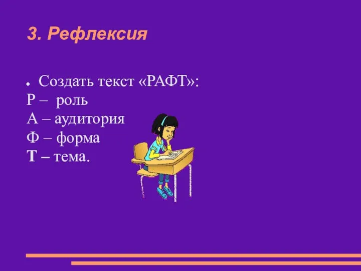 3. Рефлексия Создать текст «РАФТ»: Р – роль А – аудитория Ф –