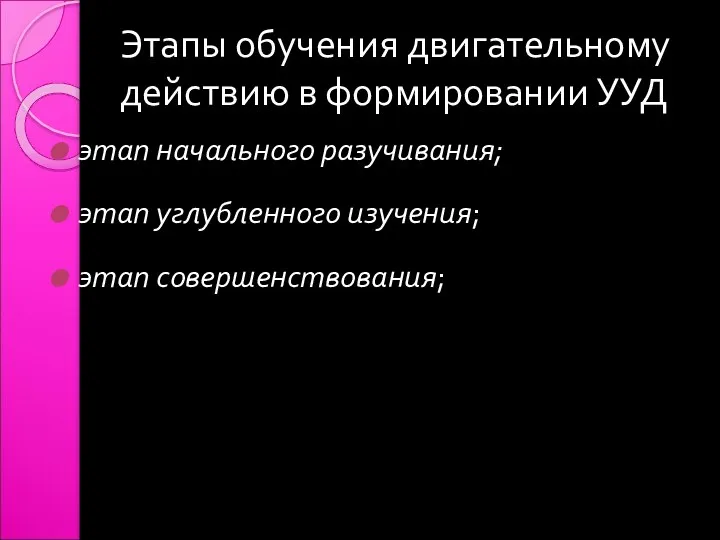 Этапы обучения двигательному действию в формировании УУД этап начального разучивания; этап углубленного изучения; этап совершенствования;