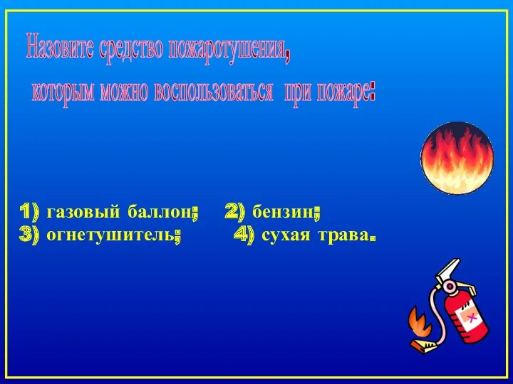 1) газовый баллон; 2) бензин; 3) огнетушитель; 4) сухая трава.