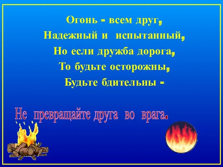 Огонь - всем друг, Надежный и испытанный, Но если дружба