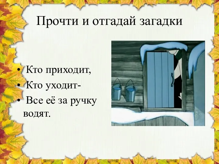 Прочти и отгадай загадки Кто приходит, Кто уходит- Все её за ручку водят.