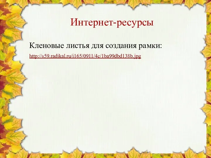 Интернет-ресурсы Кленовые листья для создания рамки: http://s59.radikal.ru/i165/0911/4c/1ba99dbd138b.jpg