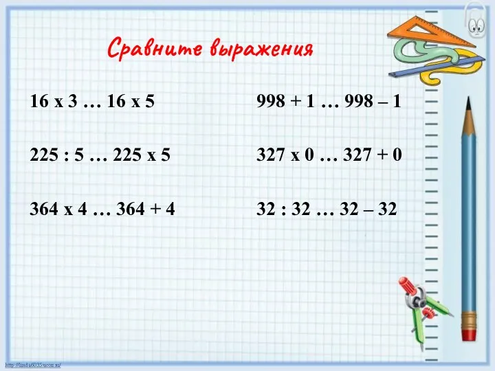 Сравните выражения 16 х 3 … 16 х 5 225 : 5 …