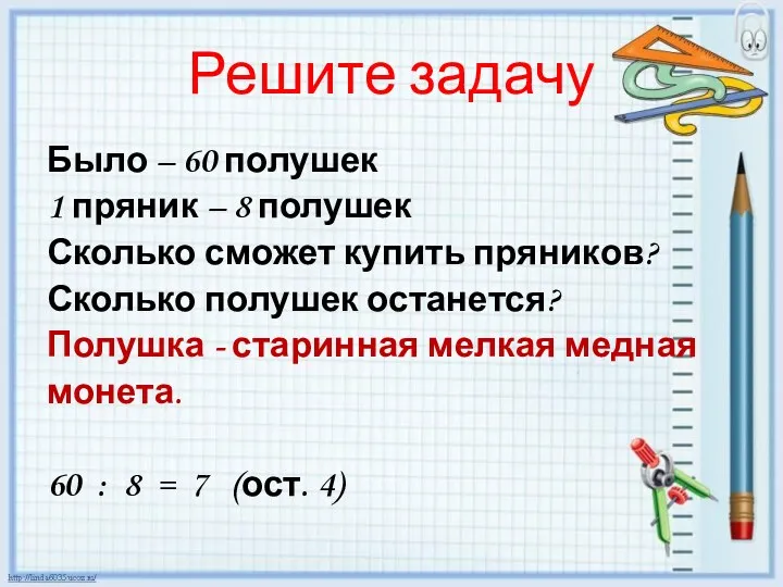 Решите задачу Было – 60 полушек 1 пряник – 8 полушек Сколько сможет