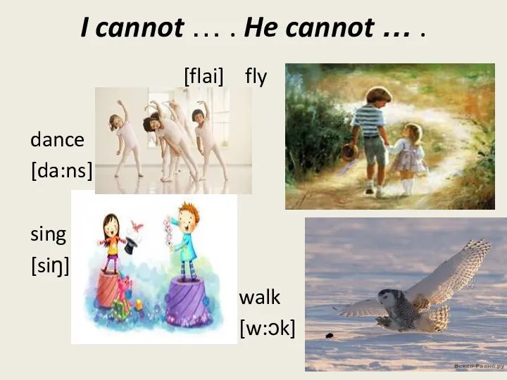 I cannot … . He cannot … . [flai] fly dance [da:ns] sing [siŋ] walk [w:ɔk]