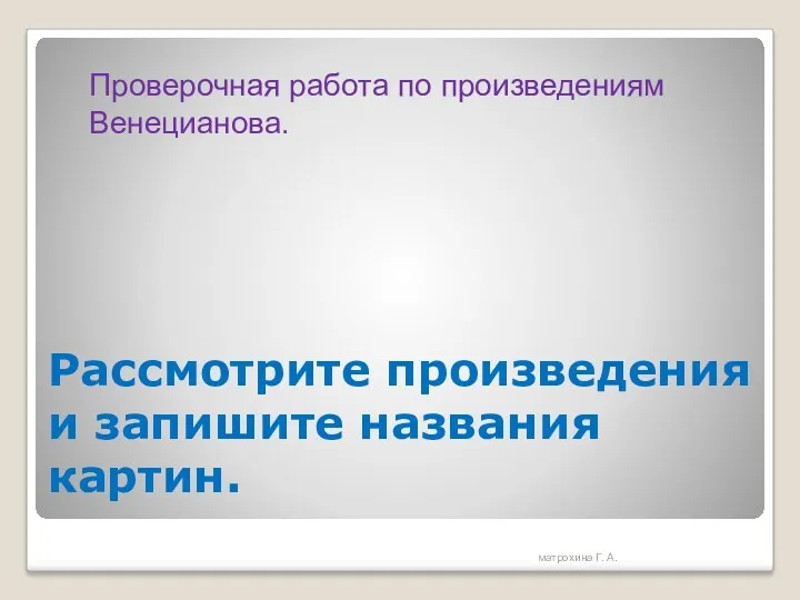 Рассмотрите произведения и запишите названия картин. Проверочная работа по произведениям Венецианова. матрохина Г. А.