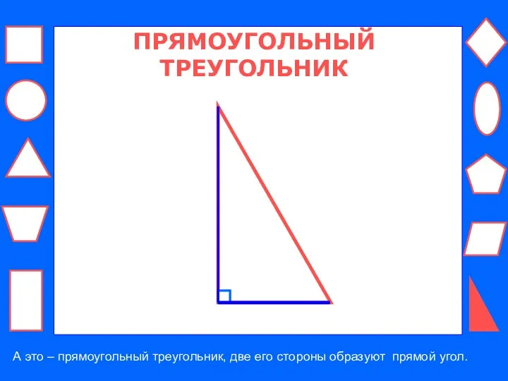 ПРЯМОУГОЛЬНЫЙ ТРЕУГОЛЬНИК А это – прямоугольный треугольник, две его стороны образуют прямой угол.