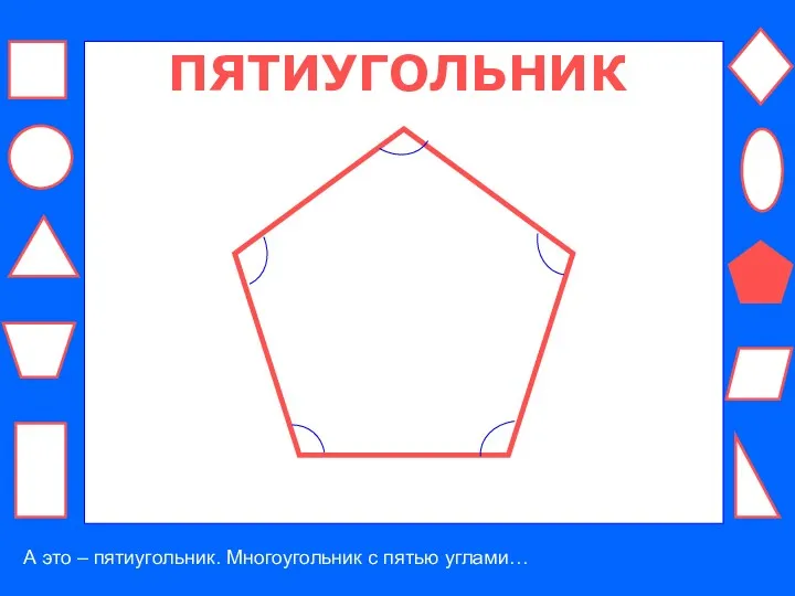 ПЯТИУГОЛЬНИК А это – пятиугольник. Многоугольник с пятью углами…
