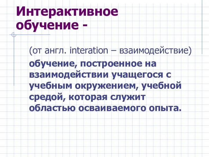 Интерактивное обучение - (от англ. interation – взаимодействие) обучение, построенное