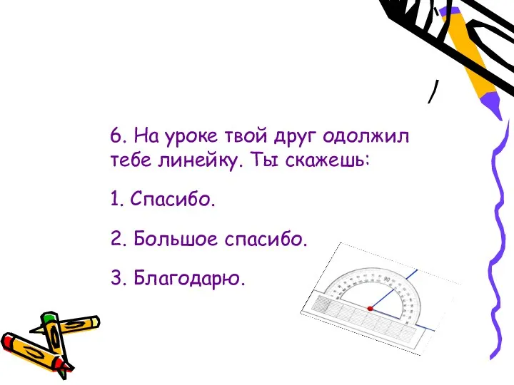 6. На уроке твой друг одолжил тебе линейку. Ты скажешь: