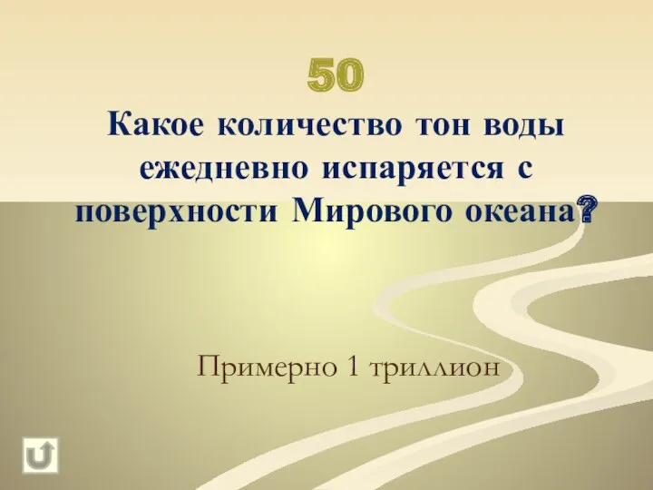 50 Какое количество тон воды ежедневно испаряется с поверхности Мирового океана? Примерно 1 триллион