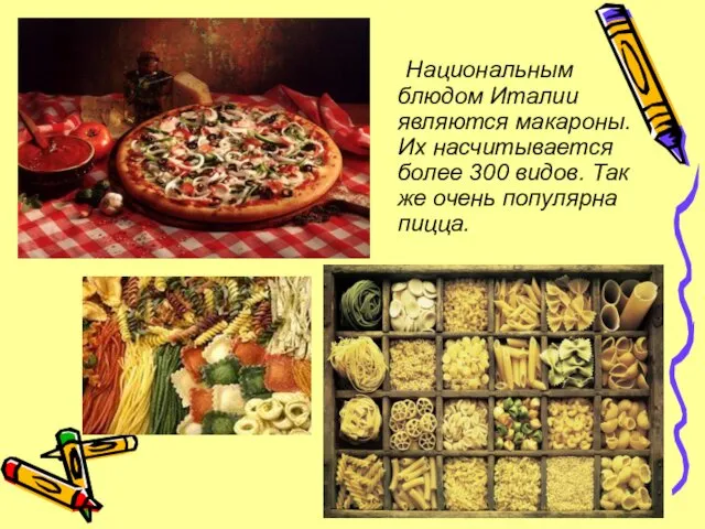 Национальным блюдом Италии являются макароны. Их насчитывается более 300 видов. Так же очень популярна пицца.