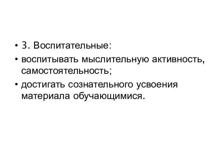 3. Воспитательные: воспитывать мыслительную активность, самостоятельность; достигать сознательного усвоения материала обучающимися.