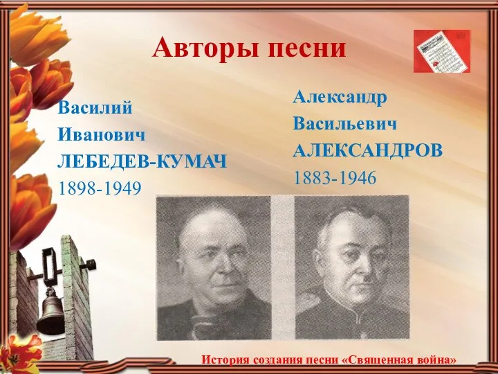 Авторы песни Василий Иванович ЛЕБЕДЕВ-КУМАЧ 1898-1949 История создания песни «Священная война» Александр Васильевич АЛЕКСАНДРОВ 1883-1946