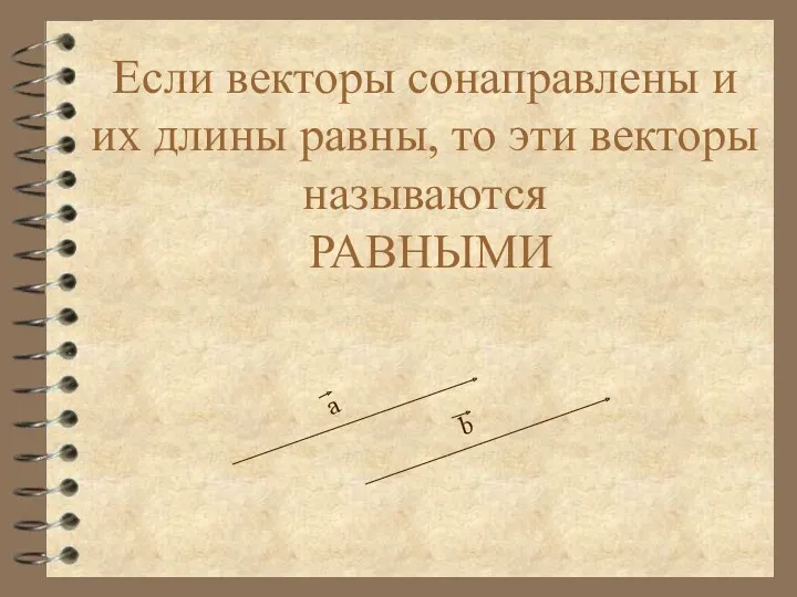 Если векторы сонаправлены и их длины равны, то эти векторы называются РАВНЫМИ а b