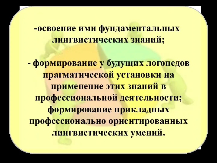 освоение ими фундаментальных лингвистических знаний; - формирование у будущих логопедов