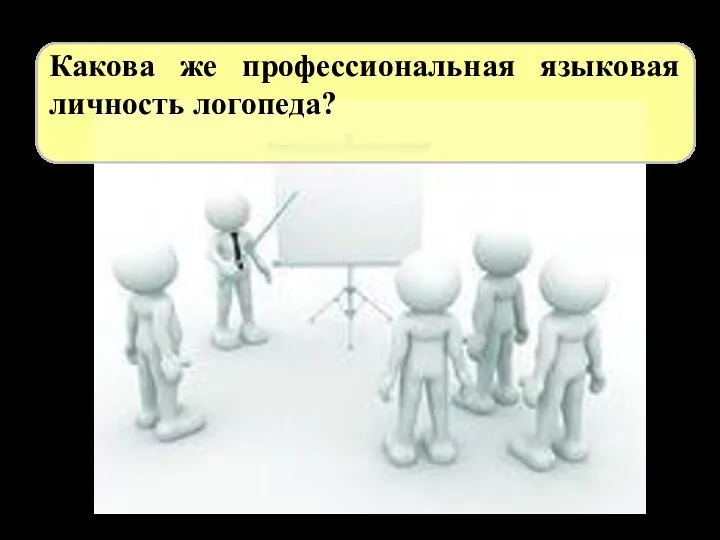 Какова же профессиональная языковая личность логопеда?