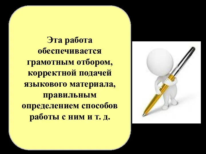 Эта работа обеспечивается грамотным отбором, корректной подачей языкового материала, правильным