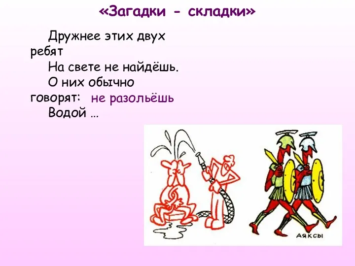 Дружнее этих двух ребят На свете не найдёшь. О них обычно говорят: Водой