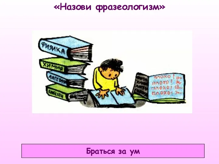 «Назови фразеологизм» Браться за ум