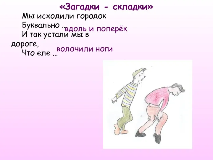 «Загадки - складки» вдоль и поперёк Мы исходили городок Буквально … И так