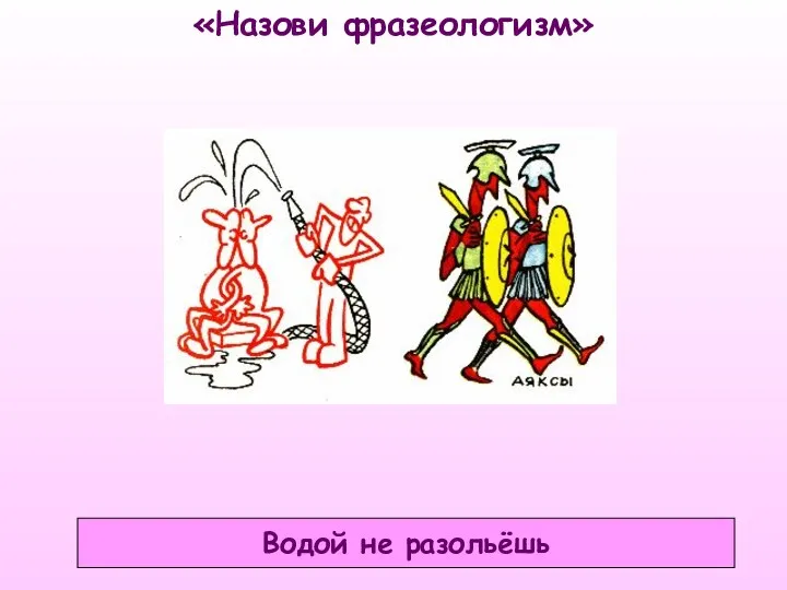 «Назови фразеологизм» Водой не разольёшь