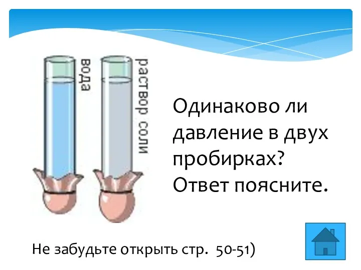 Одинаково ли давление в двух пробирках? Ответ поясните. Не забудьте открыть стр. 50-51)