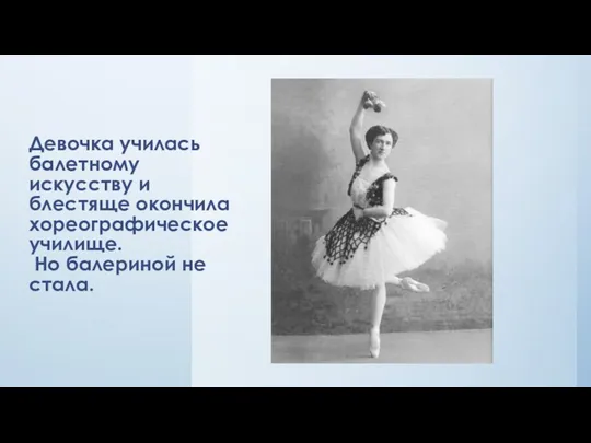 Девочка училась балетному искусству и блестяще окончила хореографическое училище. Но балериной не стала.