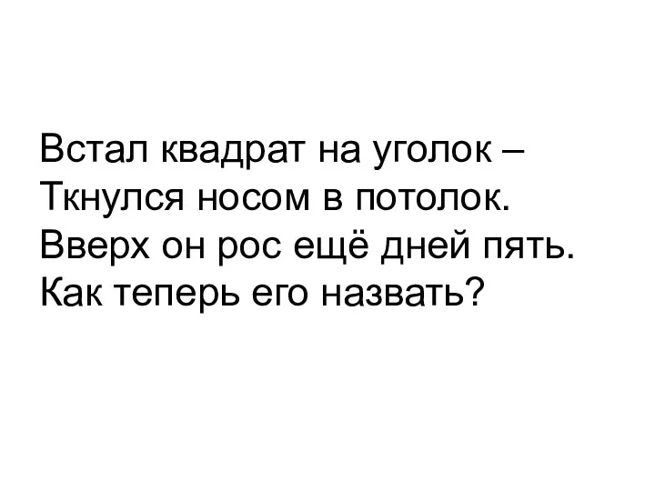 Встал квадрат на уголок – Ткнулся носом в потолок. Вверх