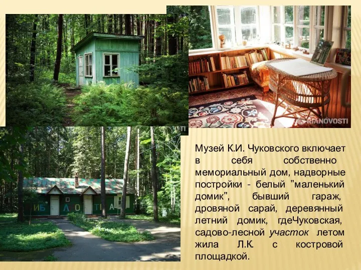 Музей К.И. Чуковского включает в себя собственно мемориальный дом, надворные постройки - белый