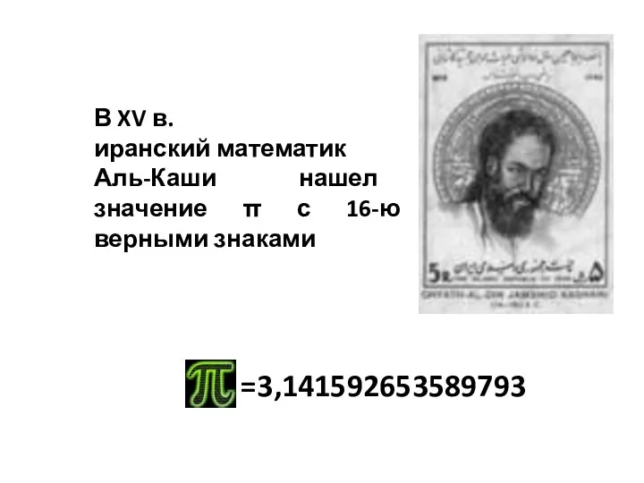 =3,141592653589793 В XV в. иранский математик Аль-Каши нашел значение π с 16-ю верными знаками