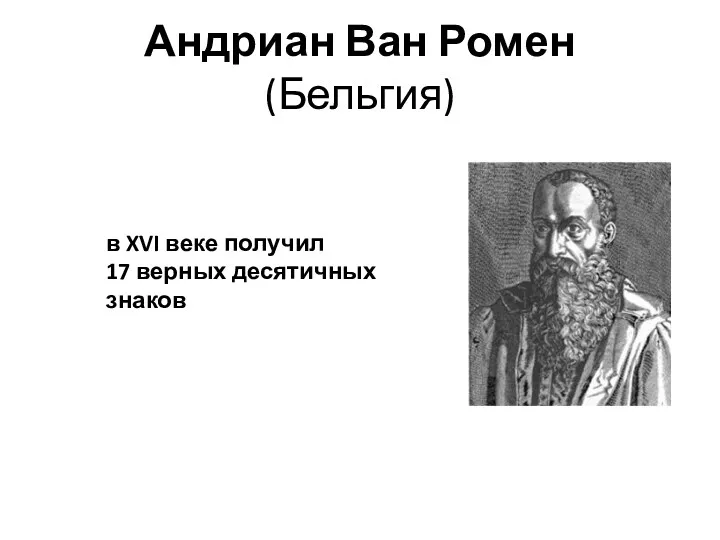 Андриан Ван Ромен (Бельгия) в XVI веке получил 17 верных десятичных знаков