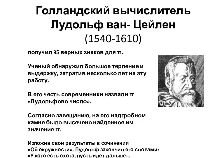 Голландский вычислитель Лудольф ван- Цейлен (1540-1610) получил 35 верных знаков для π. Ученый