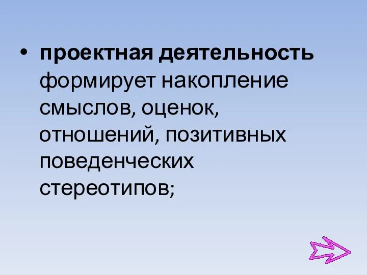 проектная деятельность формирует накопление смыслов, оценок, отношений, позитивных поведенческих стереотипов;