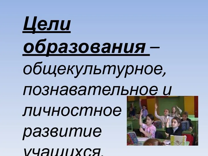 Цели образования – общекультурное, познавательное и личностное развитие учащихся.