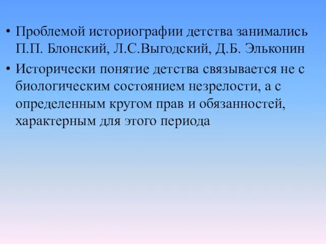 Проблемой историографии детства занимались П.П. Блонский, Л.С.Выгодский, Д.Б. Эльконин Исторически