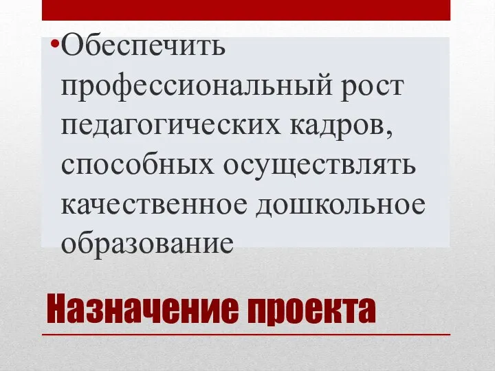 Назначение проекта Обеспечить профессиональный рост педагогических кадров, способных осуществлять качественное дошкольное образование