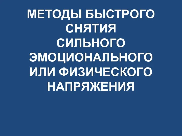 МЕТОДЫ БЫСТРОГО СНЯТИЯ СИЛЬНОГО ЭМОЦИОНАЛЬНОГО ИЛИ ФИЗИЧЕСКОГО НАПРЯЖЕНИЯ