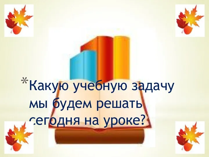 Какую учебную задачу мы будем решать сегодня на уроке?