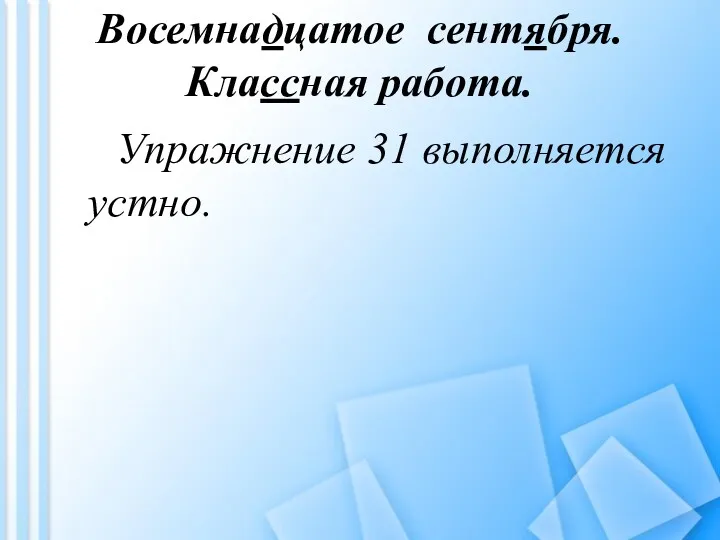 Восемнадцатое сентября. Классная работа. Упражнение 31 выполняется устно.