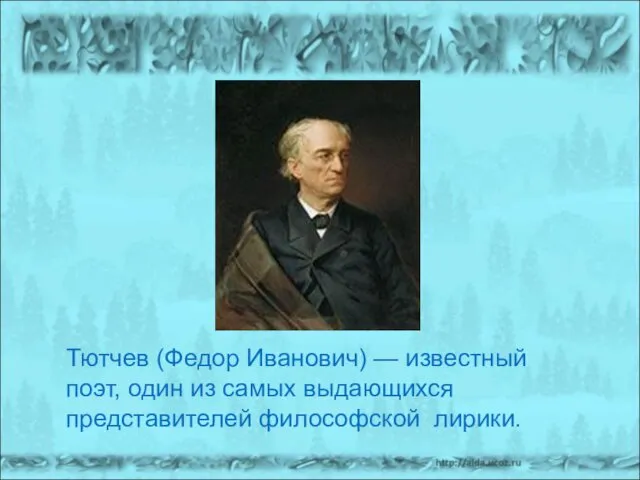 Тютчев (Федор Иванович) — известный поэт, один из самых выдающихся представителей философской лирики.