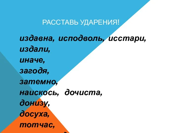 Расставь ударения! издавна, исподволь, исстари, издали, иначе, загодя, затемно, наискось,