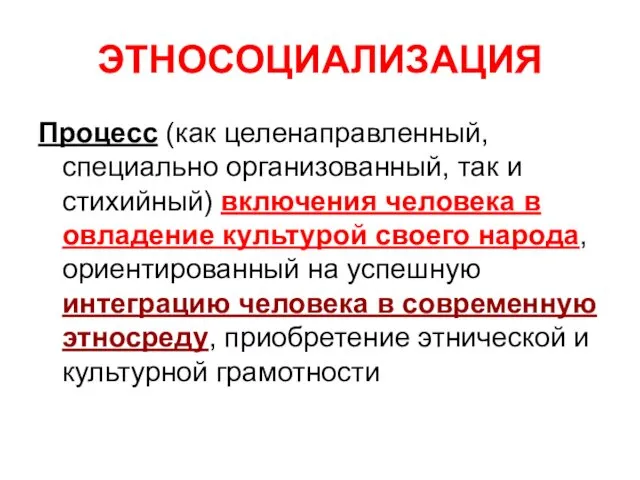 ЭТНОСОЦИАЛИЗАЦИЯ Процесс (как целенаправленный, специально организованный, так и стихийный) включения