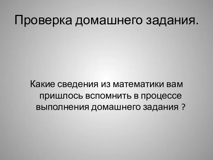 Проверка домашнего задания. Какие сведения из математики вам пришлось вспомнить в процессе выполнения домашнего задания ?