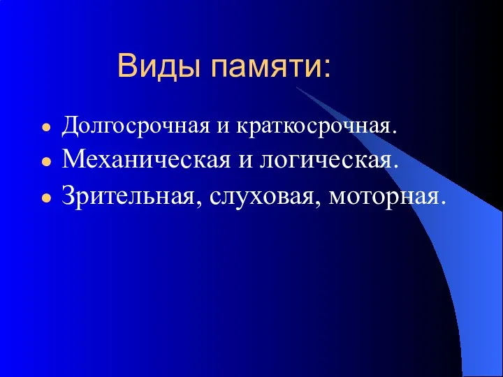 Виды памяти: Долгосрочная и краткосрочная. Механическая и логическая. Зрительная, слуховая, моторная.