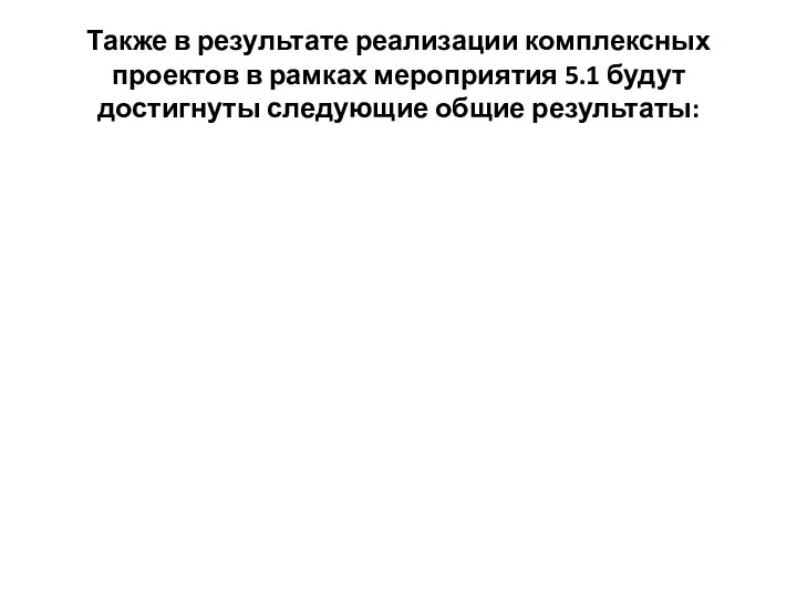 Также в результате реализации комплексных проектов в рамках мероприятия 5.1 будут достигнуты следующие общие результаты: