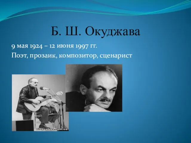 Б. Ш. Окуджава 9 мая 1924 – 12 июня 1997 гг. Поэт, прозаик, композитор, сценарист