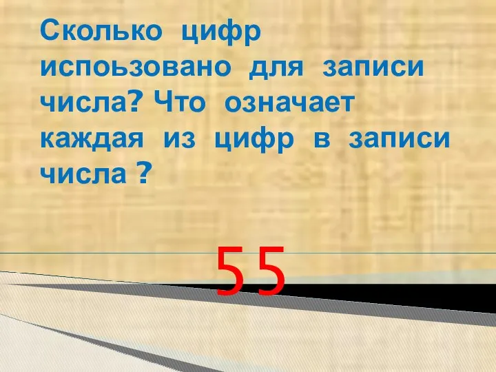 Сколько цифр испоьзовано для записи числа? Что означает каждая из цифр в записи числа ? 55