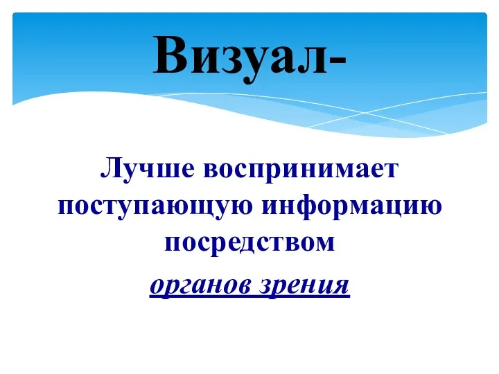 Лучше воспринимает поступающую информацию посредством органов зрения Визуал-